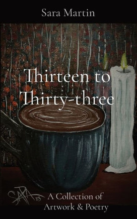 Thirteen to Thirty-three: A Collection of Artwork & Poetry