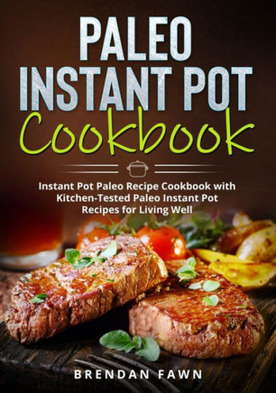Paleo Instant Pot Cookbook: Instant Pot Paleo Recipe Cookbook with Kitchen-Tested Paleo Instant Pot Recipes for Living Well
