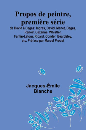 Propos de peintre, première série: de David à Degas; Ingres, David, Manet, Degas, Renoir, Cézanne, Whistler, Fantin-Latour, Ricard, Conder, Beardsley,