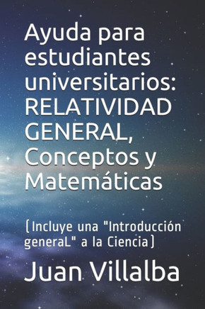 Ayuda para estudiantes universitarios: RELATIVIDAD GENERAL, Conceptos y Matemáticas: (Incluye una ""Introducción generaL"" a la Ciencia)
