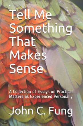 Tell Me Something That Makes Sense: A collection of Essays on Practical Matters as Experienced Personally