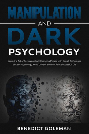 Manipulation and Dark Psychology: Learn the Art of Persuasion by Influencing People with Secret Techniques of Dark Psychology, Mind Control and PNL fo