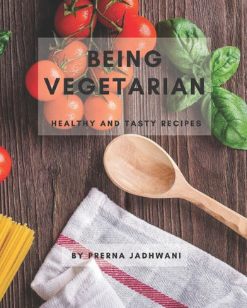 Being Vegetarian: Healthy and tasty recipes
