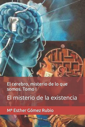 El cerebro, misterio de lo que somos. Tomo I: El misterio de la existencia