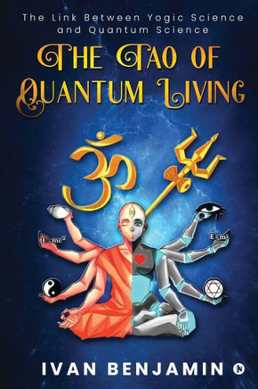 The Tao Of Quantum Living: The Link Between Yogic Science And Quantum Science The Tao Of Quantum Living: The Link Between Yogic Science And Quantum Science