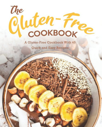 The Gluten-Free Cookbook: A Gluten-Free Cookbook With 45 Quick and Easy Recipes