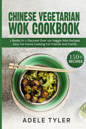 Chinese Vegetarian Wok Cookbook: 2 Books In 1: Discover Over 150 Veggie Recipes Easy For Home Cooking For Friends And Family