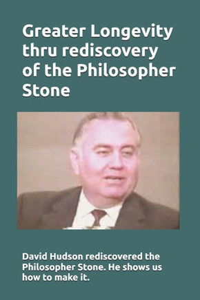 Greater Longevity thru rediscovery of the Philosopher Stone: Amazing story of David Hudson's rediscovery of the Philosopher Stone. Renamed ""Ormus"" he