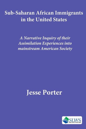 Sub-Saharan African Immigrants in the United States: A Narrative Inquiry of their Assimilation Experiences into mainstream American Society