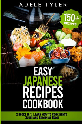Easy Japanese Recipes Cookbook: 2 books in 1: Learn How To Cook Bento Sushi And Ramen At Home