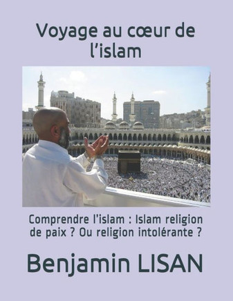 Voyage au coeur de l'islam: Comprendre l'islam: Islam religion de paix ? Ou religion intolérante ?