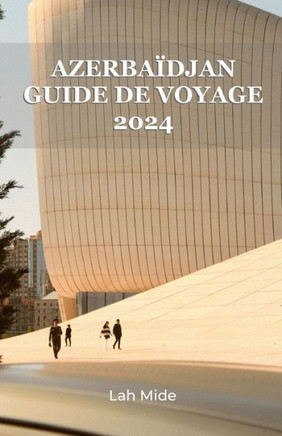 Azerbaïdjan Guide de Voyage 2024: Feu et soie: une odyssée à travers la beauté intemporelle de l'Azerbaïdjan