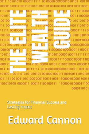 The Elite Guide to Building Wealth and Legacy: Strategies for Financial Success and Lasting Impact