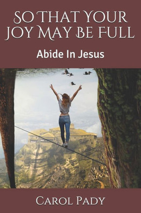 So That Your Joy May Be Full: Abide In Jesus