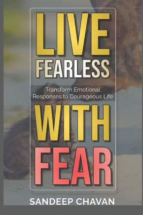 Live Fearless with Fear: Transform Emotional Responses to Courageous Life