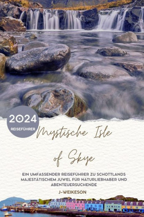 Mystische Isle of Skye (Scotland) 2024 Reiseführer: Ein umfassender Reiseführer zu Schottlands majestätischem Juwel für Naturliebhaber und Abenteuersu