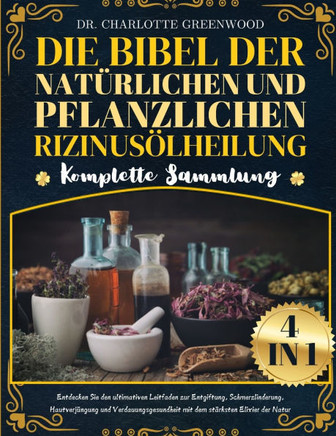 Die Bibel Der Natürlichen Und Pflanzlichen Rizinusölheilung Komplette Sammlung 4 in 1: Entdecken Sie den ultimativen Leitfaden zur Entgiftung, Schmerz