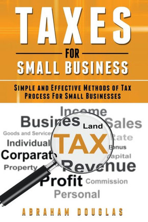 Taxes For Small Business: Simple And Effective Methods Of Tax Process For Small Businesses