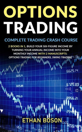 Options Trading: Complete Trading Crash Course, Build Your Six-figure Income by Turning Your Annual Income Into Your Monthly Income Wit