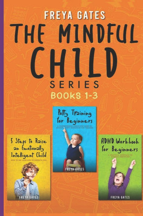 The Mindful Child Series, Books 1-3: 5 Steps to Raise an Emotionally Intelligent Child, Potty Training for Beginners, ADHD Workbook for Beginners