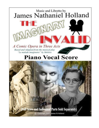 The Imaginary Invalid: A Comic Opera in Three Acts, Based and Adapted from the musical play ""Le malade imaginaire"" by Moliére
