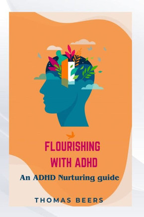 Flourishing with ADHD: An ADHD Nurturing Guide: Unlocking Your Potential with Practical Strategies for Thriving with ADHD, Everyday Empowerme