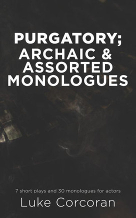 Purgatory; archaic & assorted monologues: 7 short plays and 30 Monologues for actors