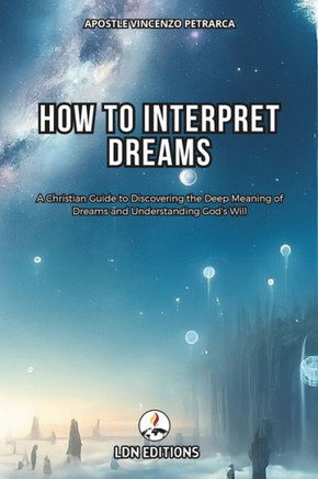 How to interpret dreams: A Christian Guide to Discovering the Deep Meaning of Dreams and Understand God's Will