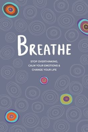 Breathe: Stop Overthinking, Calm Your Emotions & Change Your Life Breathe: Stop Overthinking, Calm Your Emotions & Change Your Life