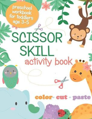 Scissor Skill Activity Book: Preschool Workbook for Toddlers age 3-5; Color, Cut, Paste; Cutting Practice for Kids