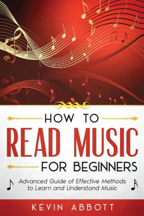 How to Read Music for Beginners: Advanced Guide of Effective Methods to Learn and Understand Music