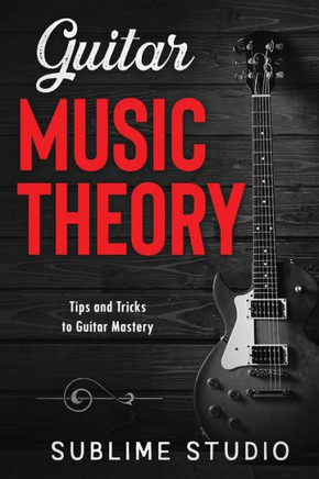 Guitar Music Theory: Tips and Tricks to Guitar Mastery