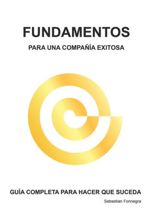 Fundamentos Para Una Compañía Exitosa: GUÍA COMPLETA PARA HACER QUE SUCEDA Sebastian Fonnegra