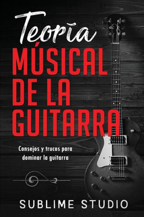 Teoría Músical de la Guitarra: Consejos y trucos para dominar la guitarra