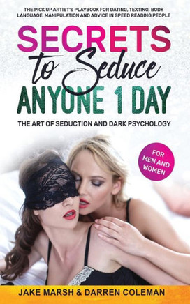 Secrets to Seduce Anyone in 1 Day: The Art of Seduction and Dark Psychology (for Men and Women): The Pick Up Artist's Playbook for Dating, Texting, Bo