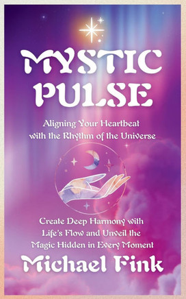 Mystic Pulse: Aligning Your Heartbeat with the Rhythm of the Universe: Create Deep Harmony with Life's Flow and Unveil the Magic Hid