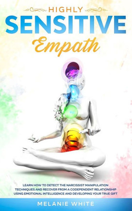Highly Sensitive Empath: Learn How to Detect the Narcissist Manipulation Techniques and Recover from a Codependent Relationship using Emotional