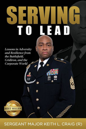 Serving To Lead: Lessons in Adversity and Resilience from the Battlefield, Gridiron, and the Corporate World