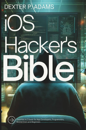iOS Hacker's Bible: Essential A-Z Guide for App Developers, Programmers, Researchers and Beginners