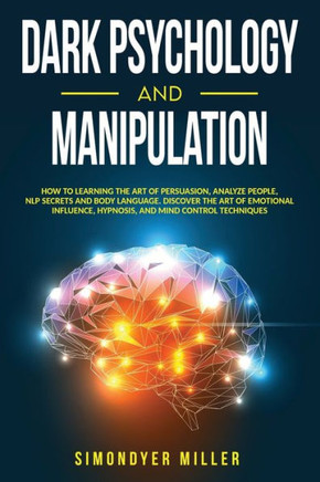 Dark Psychology and Manipulation: How to Learning the Art of Persuasion, Analyze People, NLP Secrets and Body Language. Discover the Art of Emotional