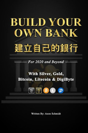Build Your Own Bank 建立自己的銀行: For 2020 and Beyond With SILVER, GOLD, Bitcoin, Litecoin & DigiByte