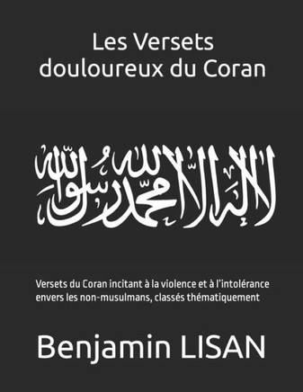 Les Versets douloureux du Coran: Versets du Coran incitant à la violence et à l'intolérance envers les non-musulmans, classés thématiquement
