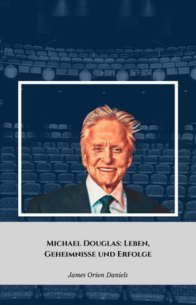Michael Douglas: Leben, Geheimnisse und Erfolge: Die offizielle Hommage an den legendären Hollywood-Schauspieler