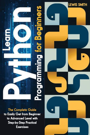Learn programming Python for beginners: The Ultimate and Complete Tutorial to Easily Get the Python Intermediate Level with Step-by-Step Practical Exe