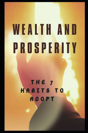 Wealth and Prosperity: The 7 Habits to Adopt