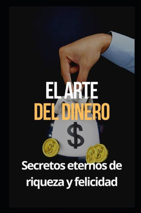 El arte del dinero: Secretos eternos de riqueza y felicidad