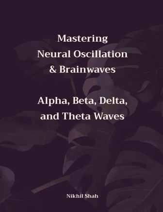 Mastering Neural Oscillation & Brainwaves: Alpha, Beta, Delta, and Theta Waves