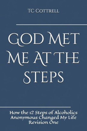 God Met Me At The Steps: How the 12 Steps of Alcoholics Anonymous Changed My Life