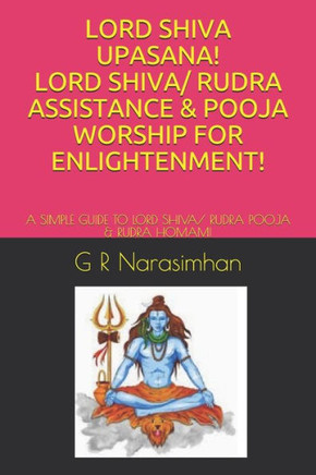 Lord Shiva Upasana! Lord Shiva/ Rudra Assistance & Pooja Worship for Enlightenment!: A Simple Guide to Lord Shiva/ Rudra Pooja & Rudra Homam!