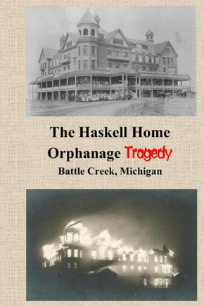 The Haskell Home Orphanage Tragedy: Battle Creek, Michigan